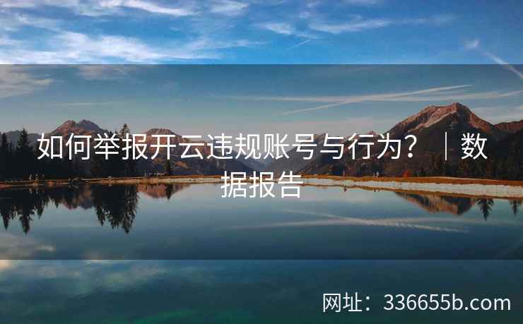 如何举报开云违规账号与行为？｜数据报告