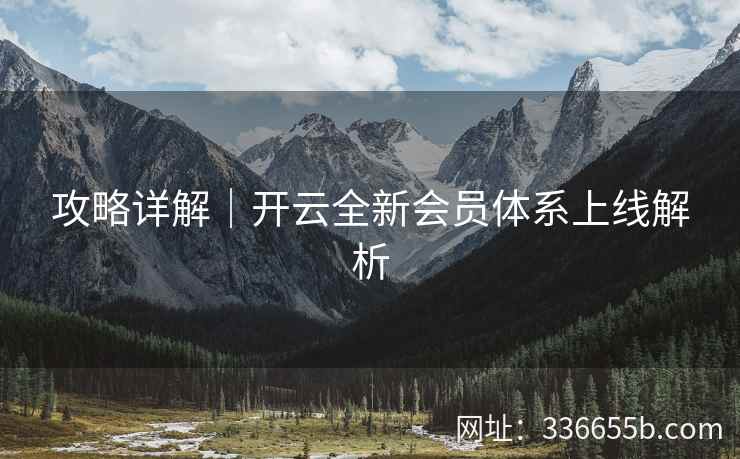 攻略详解｜开云全新会员体系上线解析