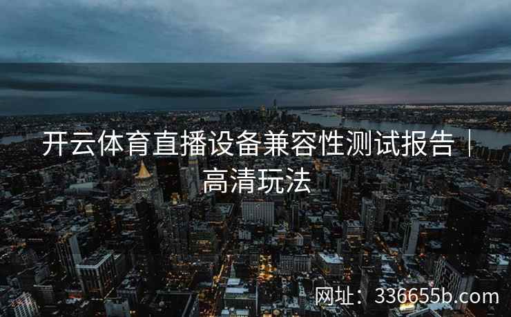 开云体育直播设备兼容性测试报告｜高清玩法