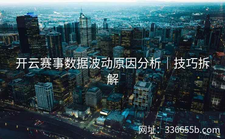 开云赛事数据波动原因分析｜技巧拆解