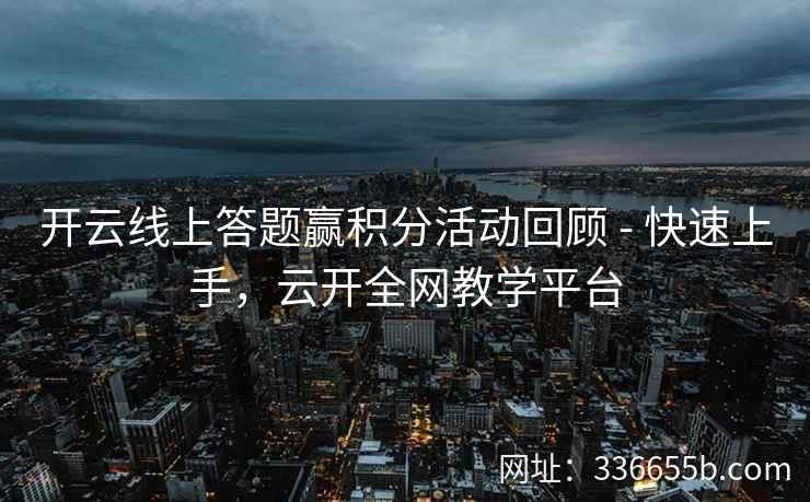 开云线上答题赢积分活动回顾 - 快速上手，云开全网教学平台
