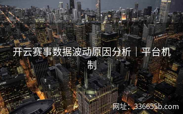 开云赛事数据波动原因分析｜平台机制