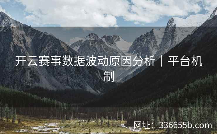 开云赛事数据波动原因分析|平台机制 开云赛事数据波动原因分析|平台机制