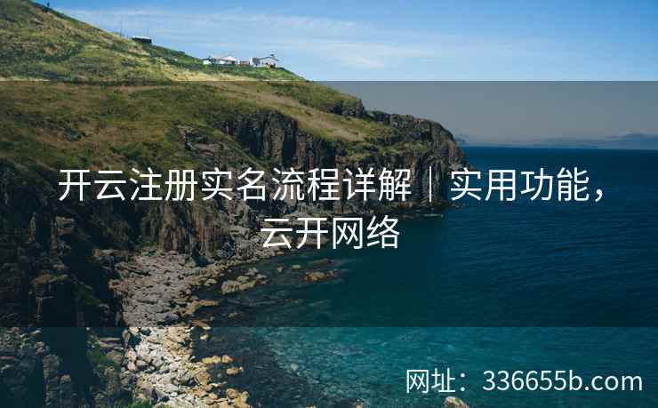 开云注册实名流程详解｜实用功能，云开网络