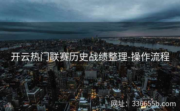开云热门联赛历史战绩整理-操作流程