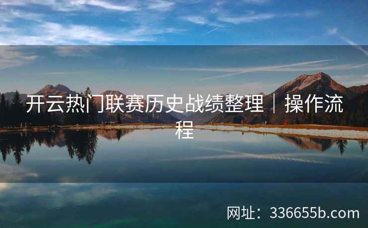 开云热门联赛历史战绩整理｜操作流程