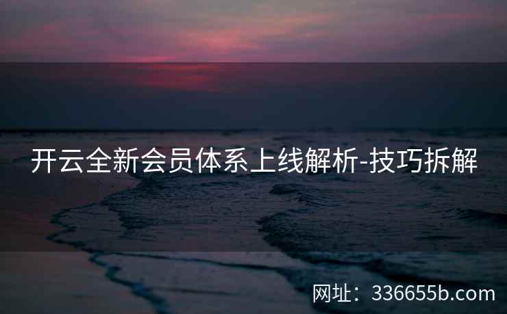 开云全新会员体系上线解析-技巧拆解