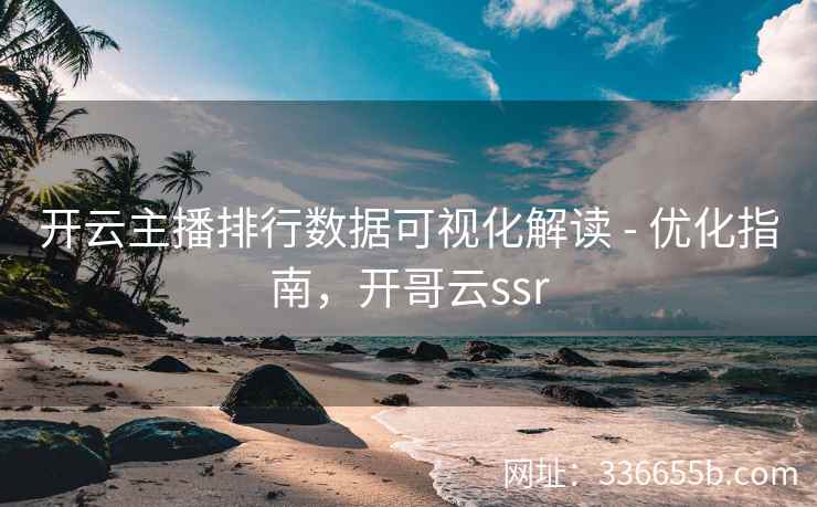 开云主播排行数据可视化解读 - 优化指南,开哥云ssr 开云主播排行数据可视化解读 - 优化指南,开哥云ssr