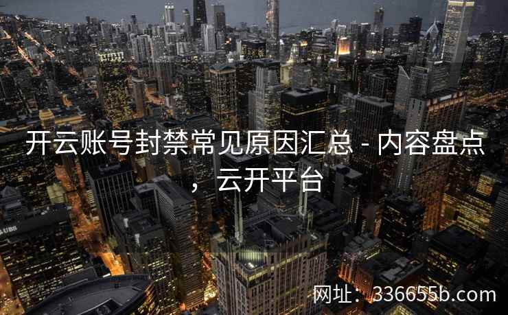 开云账号封禁常见原因汇总 - 内容盘点,云开平台 开云账号封禁常见原因汇总 - 内容盘点,云开平台