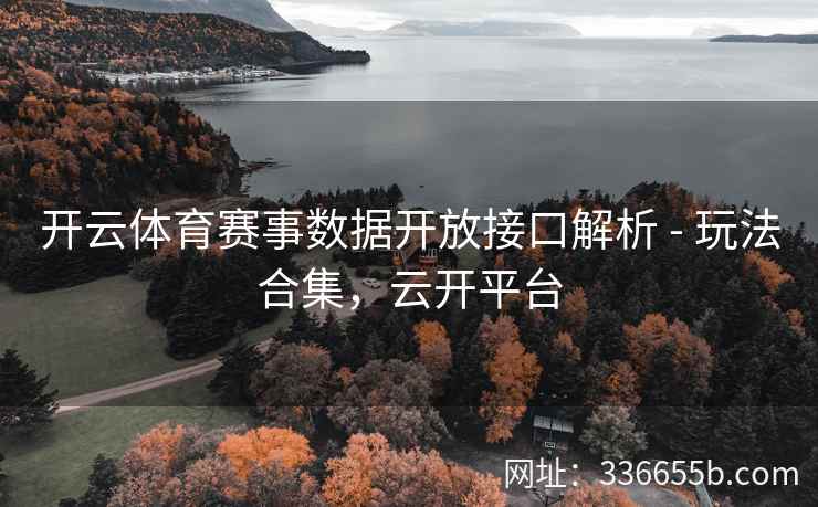 开云体育赛事数据开放接口解析 - 玩法合集，云开平台