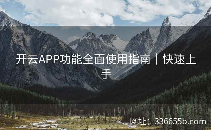 开云APP功能全面使用指南｜快速上手