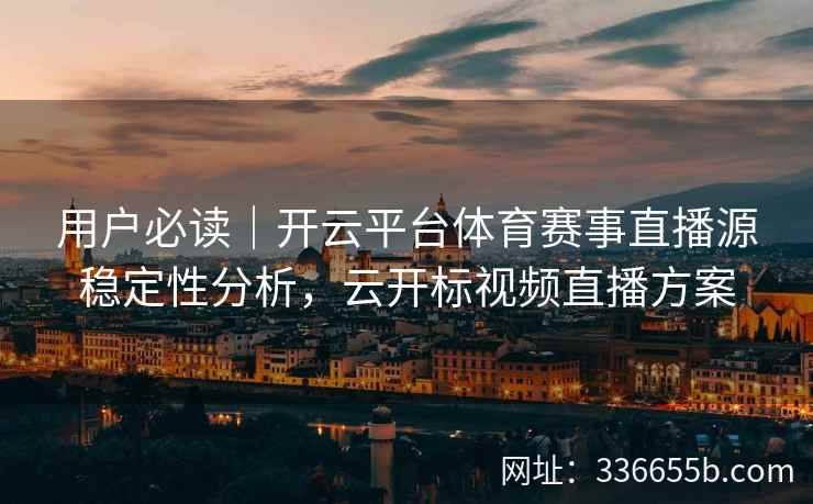 用户必读｜开云平台体育赛事直播源稳定性分析，云开标视频直播方案