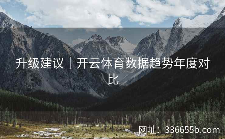 升级建议｜开云体育数据趋势年度对比