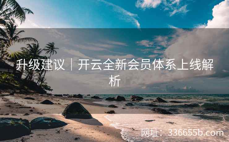 升级建议｜开云全新会员体系上线解析