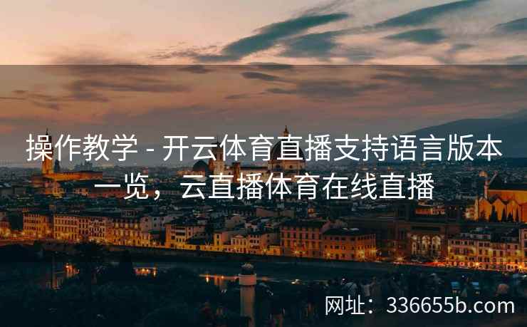 操作教学 - 开云体育直播支持语言版本一览，云直播体育在线直播