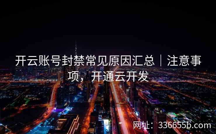 开云账号封禁常见原因汇总｜注意事项，开通云开发